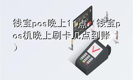 钱宝pos晚上11点（钱宝pos机晚上刷卡几点到账）