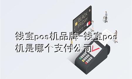 钱宝pos机品牌-钱宝pos机是哪个支付公司