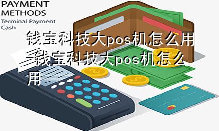 钱宝科技大pos机怎么用-钱宝科技大pos机怎么用