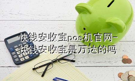 快钱安收宝pos机官网-快钱安收宝是万达的吗