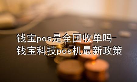 钱宝pos是全国收单吗-钱宝科技pos机最新政策