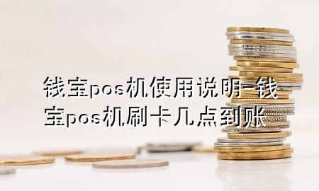 钱宝pos机使用说明-钱宝pos机刷卡几点到账