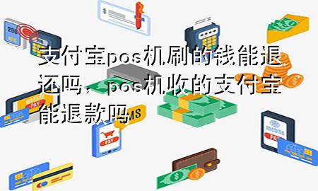 支付宝pos机刷的钱能退还吗，pos机收的支付宝能退款吗