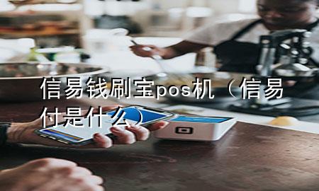 信易钱刷宝pos机（信易付是什么）