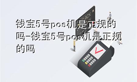 钱宝5号pos机是正规的吗-钱宝5号pos机是正规的吗