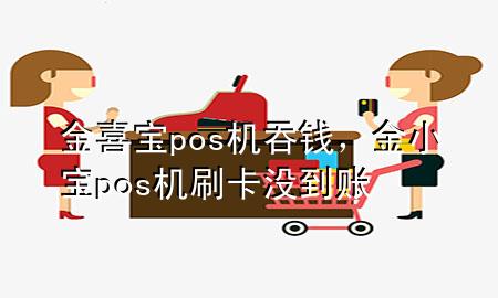 金喜宝pos机吞钱，金小宝pos机刷卡没到账