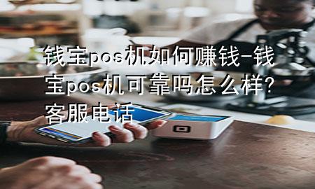 钱宝pos机如何赚钱-钱宝pos机可靠吗怎么样?客服电话