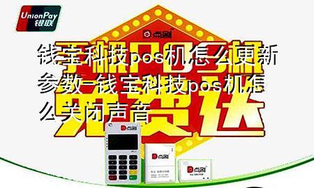 钱宝科技pos机怎么更新参数-钱宝科技pos机怎么关闭声音