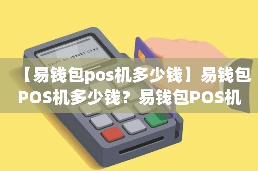 【易钱包pos机多少钱】易钱包POS机多少钱？易钱包POS机的价格和功能解析