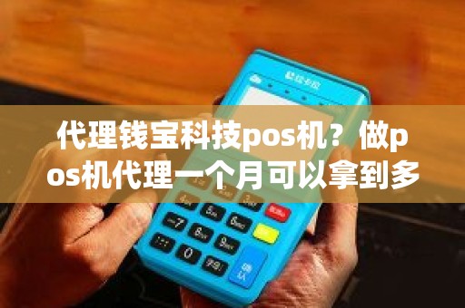 钱宝pos机赚钱吗 代理钱宝科技pos机？做pos机代理一个月可以拿到多少分润